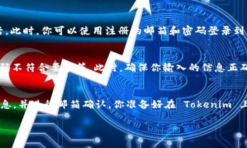 要在 Tokenim 上注册邮箱并创建账户，你可以按照以下步骤进行操作：

步骤一：访问 Tokenim 官网
首先打开你的浏览器，访问 Tokenim 的官方网站。在网站首页上，你会看到注册或创建账户的选项，通常是“注册”或“创建账户”按钮。

步骤二：填写注册信息
点击注册后，你会被引导到一个填写个人信息的页面。在这个页面上，你需要输入你的邮箱地址、创建一个强密码，以及可能的其他信息（如用户名、手机号码等）。

步骤三：确认邮箱
注册后，Tokenim 会向你提供的邮箱地址发送一封确认邮件。请打开你的邮箱，查看是否能找到该邮件并点击其中的确认链接。这个步骤非常重要，因为只有确认后你的账户才会被激活。

步骤四：完成注册
点击确认链接后，你会被导回 Tokenim 的网站，提示你账户已成功激活。此时，你可以使用注册的邮箱和密码登录到 Tokenim。记得及时完善你的个人资料，以便享受平台提供的更多服务。

常见问题
在注册过程中，你可能会遇到一些常见问题，例如邮箱地址已被使用、密码不符合要求等。此时，确保你输入的信息正确，或者尝试重置密码。

总结
注册 Tokenim 的邮箱账户是一个简单的过程，只需要填写一些基本信息，并进行邮箱确认。你准备好在 Tokenim 上开始新的体验了吗？

如果你还有其他问题，欢迎继续询问！