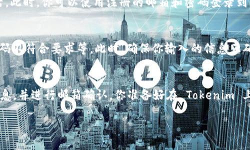 要在 Tokenim 上注册邮箱并创建账户，你可以按照以下步骤进行操作：

步骤一：访问 Tokenim 官网
首先打开你的浏览器，访问 Tokenim 的官方网站。在网站首页上，你会看到注册或创建账户的选项，通常是“注册”或“创建账户”按钮。

步骤二：填写注册信息
点击注册后，你会被引导到一个填写个人信息的页面。在这个页面上，你需要输入你的邮箱地址、创建一个强密码，以及可能的其他信息（如用户名、手机号码等）。

步骤三：确认邮箱
注册后，Tokenim 会向你提供的邮箱地址发送一封确认邮件。请打开你的邮箱，查看是否能找到该邮件并点击其中的确认链接。这个步骤非常重要，因为只有确认后你的账户才会被激活。

步骤四：完成注册
点击确认链接后，你会被导回 Tokenim 的网站，提示你账户已成功激活。此时，你可以使用注册的邮箱和密码登录到 Tokenim。记得及时完善你的个人资料，以便享受平台提供的更多服务。

常见问题
在注册过程中，你可能会遇到一些常见问题，例如邮箱地址已被使用、密码不符合要求等。此时，确保你输入的信息正确，或者尝试重置密码。

总结
注册 Tokenim 的邮箱账户是一个简单的过程，只需要填写一些基本信息，并进行邮箱确认。你准备好在 Tokenim 上开始新的体验了吗？

如果你还有其他问题，欢迎继续询问！