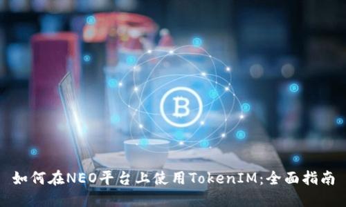如何在NEO平台上使用TokenIM：全面指南