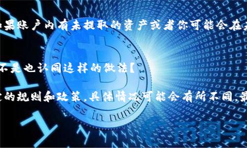 根据网络信息，TokenIM是一种加密货币钱包和交易平台的名称，其用户可能会联系到个人账户的注销问题。关于TokenIM是否可以注销账户，具体情况通常取决于该平台的政策和用户协议。如果你希望注销TokenIM的账户，以下是一些可能需要考虑的步骤和信息：

1. 查看官网或帮助中心
首先，建议访问TokenIM的官方网站，寻找“帮助中心”或“常见问题”部分。这些地方经常会提供有关账户管理的信息，包括如何注销账户的具体步骤。

2. 联系客服
如果在官网上找不到相关信息，建议直接联系TokenIM的客服。通过电子邮件、在线聊天或电话联系他们，询问是否可以注销账户，以及所需的任何步骤或文档。客服人员会给你提供最准确的信息和帮助。

3. 查看账户设置
在你自己的TokenIM账户中，检查账户设置中是否有注销或删除账户的选项。有些平台允许用户直接在设置中选择注销账户。

4. 考虑数据保护和隐私问题
在决定注销账户之前，不妨考虑一下与个人数据相关的隐私问题。你知道吗？在一些国家和地区，注销账户可能不会完全删除个人数据，因此在做出最终决定前，陪伴你了解这些数据会如何处理是很重要的。在这方面了解清楚后再进行操作，你觉得这样重要吗？

5. 了解注销后的影响
账户注销后，一定要清楚这会对你的资产、交易记录和未来可能的使用产生何种影响。你是否有考虑过？比如，如果账户内有未提取的资产或者你可能会在未来再次使用该服务，注销账户可能会带来不便。

6. 保存相关记录
在完成注销过程后，建议保存任何相关的电子邮件或确认信息，以备将来参考。这种做法能保护你的权益，你是不是也认同这样的做法？

通过以上步骤，你应该能够找到关于TokenIM账户注销的相关信息。不过，每个基于加密货币的平台都有其特定的规则和政策，具体情况可能会有所不同，最好亲自确认。

如果你有其他问题，欢迎随时咨询！