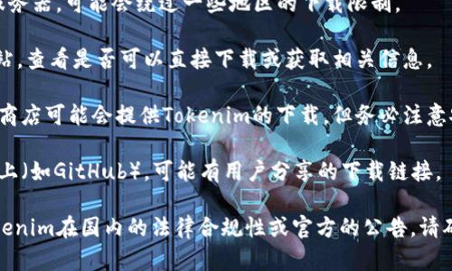 关于“Tokenim”的下载问题，如果您在国内遇到下载限制，可以尝试以下几种方法：

1. **使用VPN**：通过VPN连接到海外的服务器，可能会绕过一些地区的下载限制。

2. **官方渠道**：访问Tokenim的官方网站，查看是否可以直接下载或获取相关信息。

3. **第三方应用商店**：某些第三方应用商店可能会提供Tokenim的下载，但务必注意安全性和隐私保护。

4. **社区资源**：在一些技术社区或论坛上（如GitHub），可能有用户分享的下载链接。

如果上述方法仍然不行，可能需要关注Tokenim在国内的法律合规性或官方的公告。请确保下载应用时注意不违反当地法律法规。