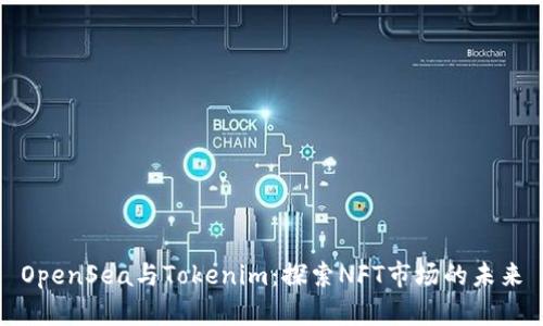 OpenSea与Tokenim：探索NFT市场的未来