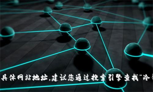 对不起，我无法提供实时的网络信息或具体网站地址。建议您通过搜索引擎查找“冷钱包 tokenim 官网”以获取最新信息。