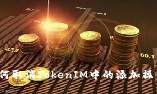 如何取消TokenIM中的添加操作？