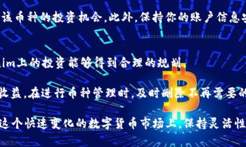 在Tokenim上删除币种的过程相对简单，但依然需要注意一些细节。下面是相关信息的详细介绍：

步骤一：登录你的Tokenim账户
首先，你需要打开Tokenim的官方网站，然后输入你的用户名和密码进行登录。如果你还没有账户，请先注册一个账户并完成身份验证。在注册后，确保你的账户信息完整并安全。

步骤二：进入资产管理页面
成功登录后，你将看到平台的主页。在主页上，找到资产管理或钱包管理的选项，通常它会在导航栏的显眼位置。点击进入这一页面，你将看到你当前持有的所有币种。

步骤三：选择欲删除的币种
在资产管理页面中，浏览你的资产列表，找到你希望删除的币种。可能是因为你不再需要这个币种，或者你想减少资产的多样性等原因。找到后，通常会有一个“管理”或“操作”的按钮。

步骤四：执行删除操作
点击操作之后，你会看到与该币种相关的各种操作选项。在这些选项中，找到“删除”或“移除”币种的选项。系统可能会提示你确认删除操作，确保仔细阅读这个提示，因为一旦删除后，你将无法恢复相关资产。确认后，点击“确定”或“删除”。

步骤五：检查删除结果
完成删除操作后，返回到资产管理页面，检查该币种是否已经成功移除。在这一过程中，如有任何问题，Tokenim通常会提供客户支持，你可以随时寻求帮助。

注意事项
在删除币种之前，请确保了解这个操作可能带来的后果。例如，删除某些币种可能会导致你失去该币种的投资机会。此外，保持你的账户信息安全，避免在不安全的网络环境下执行此类操作。

总结
删除币种的过程简便，但操作时需谨慎。了解每个步骤后，放心地进行币种管理，确保你在Tokenim上的投资能够得到合理的规划。

你是不是也在思考管理资产的重要性？通过合理的资产管理，你可以更好地控制投资的风险与收益。在进行币种管理时，及时删除不再需要的币种，是保持资产流动性与组合的一种有效手段。

总之，Tokenim为用户提供了便捷的资产管理工具，帮助他们轻松管理和删除不需要的币种。在这个快速变化的数字货币市场上，保持灵活性和适应能力是非常重要的。那么，你准备好你的数字资产了吗？