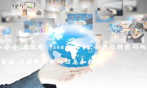 TokenIM 是一种基于区块链的即时通讯工具，通常用于保护用户的隐私和安全。在使用 TokenIM 时，会涉及到密码的使用，一般来说，用户在进行注册或登录时需要设置密码，以确保账户安全。

如果您在使用 TokenIM 的任何方面有疑问，建议查阅其官方文档或支持页面，以获取最新的信息和指导。

如果您需要更详细的讨论或者其他相关问题，请告诉我！