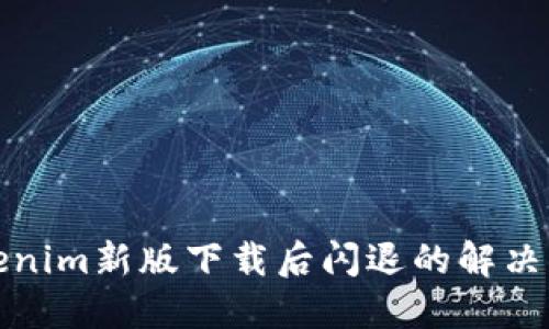 Tokenim新版下载后闪退的解决方案