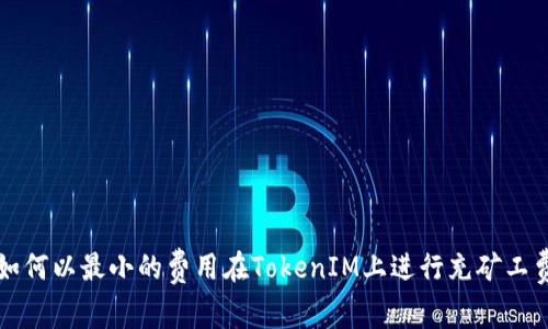 如何以最小的费用在TokenIM上进行充矿工费