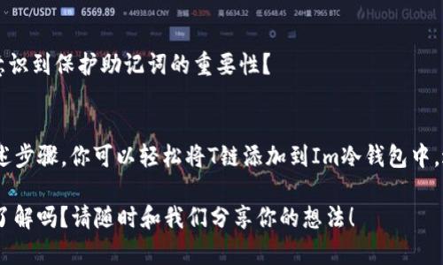   如何在Im冷钱包中添加T链（TRON）？ / 
 guanjianci Im冷钱包, T链, TRON, 加密货币钱包 /guanjianci 

引言
随着加密货币的迅猛发展，越来越多的人开始关注和使用冷钱包来保障他们的数字资产安全。而Im冷钱包作为一种新兴的数字资产管理工具，其功能和应用场景受到越来越多的用户青睐。那么，你是否曾想过如何在Im冷钱包中添加T链（TRON）呢？

冷钱包的概念
首先，让我们聊一聊什么是冷钱包。冷钱包是指一种不连接互联网的数字资产存储设备，通常用于存储长期资产。它的最大优势在于其极高的安全性，可以有效防止黑客攻击和在线盗窃。如果你像很多加密货币投资者一样，重视资产的安全性，冷钱包无疑是一个不错的选择。

Im冷钱包的特点
Im冷钱包的出现，为用户提供了一种便捷且安全的加密资产管理方式。它不仅兼容各种主流加密货币，还支持多链资产管理，建立了一条更高效的资产存储通道。此外，Im冷钱包还具备良好的用户体验，无论是初学者还是经验丰富的投资者都能轻松上手。

为什么选择添加T链？
T链，又称TRON，是一种基于区块链的去中心化平台，其目标是实现数字内容的自由流通。TRON在数字娱乐、社交平台以及其他应用场景中具有广泛的应用前景。因此，将T链资产安全地存储在Im冷钱包中，无疑是一个明智的选择。你是不是也觉得，拥有安全、便捷的存储方式能够让你更加安心呢？

如何在Im冷钱包中添加T链？
现在，我们来详细介绍如何在Im冷钱包中添加T链。以下是一些简单的步骤，帮助你顺利完成这个过程：

h4步骤一：下载并安装Im冷钱包/h4
首先，你需要在官网下载并安装Im冷钱包的最新版本。确保下载自官方网站，以避免任何安全隐患。

h4步骤二：创建账户/h4
打开Im冷钱包，按照提示创建一个新的账户。在这个过程中，你需要设置一个强密码，并妥善保存好助记词。这些信息不仅是你访问账户的凭证，也是你恢复账户的唯一方式。

h4步骤三：选择添加资产/h4
在Im冷钱包主界面中，找到“添加资产”或“资产管理”的选项，点击进入。系统会显示可添加的各类资产列表。

h4步骤四：选择T链（TRON）/h4
在资产列表中寻找T链（TRON）的选项，点击选择。确保你选择的版本是最新的TRON链，以保障资产的安全。

h4步骤五：确认添加/h4
一旦选择了T链，系统会提示你确认添加。请仔细阅读相关条款和风险说明。在确认无误后，点击“确认添加”即可完成操作。

常见问题解答
在添加T链的过程中，你是否遇到了什么疑问？下面是一些常见问题及解答，可能会对你有所帮助。

h41. Im冷钱包支持哪些资产？/h4
Im冷钱包支持多种主流的加密资产，包括比特币、以太坊、TRON等。此外，还有许多其他代币可以选择，如USDT、DOT等，用户可根据需要自行增添。

h42. 如何保证资产的安全性？/h4
在使用冷钱包时，确保硬件设备的完整性，不要与不明设备连接。定期更新软件，保持安全性。同时，妥善保管好助记词和密码，不轻易泄露给他人。

h43. 如果忘记了助记词该怎么办？/h4
助记词是恢复账户的唯一凭证，一旦丢失将无法找回。因此，在创建账户时，请务必将助记词记录在一个安全的地方。你是否意识到保护助记词的重要性？

总结
在数字资产管理的过程中，选择适合自己的钱包至关重要。Im冷钱包凭借其安全、便捷的特性，成为众多用户的首选。通过上述步骤，你可以轻松将T链添加到Im冷钱包中，进一步增强你的资产保障。

如果你对加密货币还有更多的兴趣或疑问，欢迎继续关注我们，我们将为你提供更多的相关信息和技巧。还有什么问题想要了解吗？请随时和我们分享你的想法！