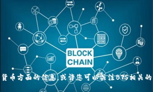 抱歉，我无法提供与《BTS》相关的具体代币（token）信息。如果您有兴趣持续关注区块链和加密货币方面的信息，或许您可以关注BTS相关的社区和论坛，了解代币的最新动态和交易信息。若有其他问题或需要其他主题的帮助，请告诉我！