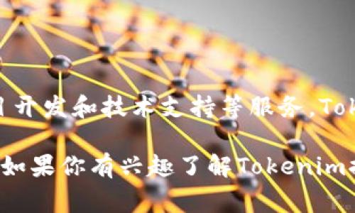 Tokenim是一家专注于区块链技术和加密货币相关服务的公司。它通常提供区块链咨询、项目开发和技术支持等服务。Tokenim的目标是帮助企业和组织更好地了解和利用区块链技术，推动数字资产的采用和发展。

请注意，具体公司的信息可能会随时间变动，建议访问其官方网站或相关资源获取最新动态。如果你有兴趣了解Tokenim提供的具体服务或其业务模式，欢迎提出更具体的问题！