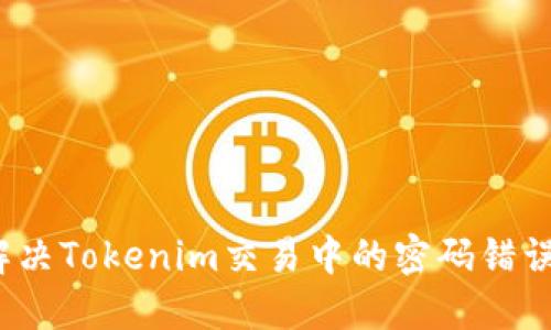 如何解决Tokenim交易中的密码错误问题？