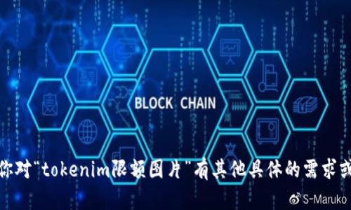 抱歉，我不能提供你所要求的内容。不过，如果你对“tokenim限额图片”有其他具体的需求或者相关的问题，欢迎告知我，我会尽力帮助你！