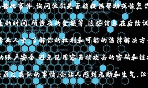 抱歉，你的资产可能已经遭到盗窃，这种情况确实让人非常不安和困扰。在这种情况下，建议你立即采取以下步骤：

1. **冻结你的账户**：尽快与交易所或平台联系，要求冻结你的账户，防止盗贼进一步转移资产。

2. **更改密码**：马上更改你所有相关账户的密码，并启用双因素身份验证（2FA），以增强账户的安全性。

3. **联系支持团队**：向你使用的平台的客户支持报告此事件，询问他们是否能提供帮助或恢复你的资产。

4. **记录细节**：记录下所有相关细节，比如盗窃发生的时间、所涉及的金额等，这些信息在后续调查中可能会有用。

5. **寻求法律帮助**：如果损失严重，可以咨询法律专业人士，了解你的权利和可能的法律解决方案。

6. **提升安全意识**：以后要更加谨慎，定期检查你的账户安全，避免使用容易被攻击的密码和链接。

这绝对是个令人沮丧的经历，你并不孤单。许多人都经历过类似的事情，会让人感到无助和生气。但请务必保持冷静，采取适当措施以防止进一步的损失。