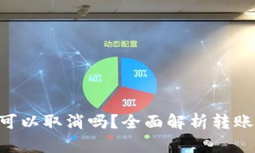 Tokenim转账可以取消吗？全面解析转账撤回的可能性