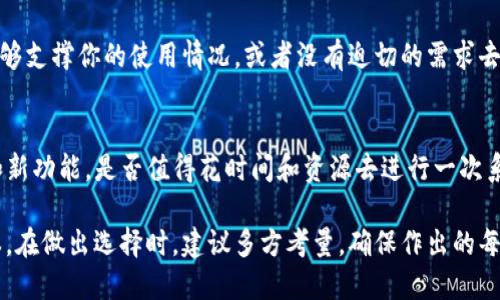 关于是否升级到 tokenim 2.0，这个问题实际上涉及到多个方面的考量。我们可以从以下几个角度来探讨这个问题。

1. 了解 tokenim 2.0 的新特性
tokenim 2.0 引入了一系列的新特性和功能，例如更加灵活的智能合约支持、更高效的交易处理能力等等。这些新特性为开发者和用户提供了更大的便利和更强的功能性。因此，不升级可能会导致无法利用这些新功能，错失一些潜在的机会。

2. 兼容性和社区支持
在技术更新之后，许多社区和开发者会转向新的版本以获得更多的支持和资源。如果你选择不升级，可能会面临社区支持的不足，尤其是当出问题时，找不到合适的解决方案。你是不是也觉得，在技术发展的时代，跟上潮流是重要的？

3. 安全性考量
安全性是区块链和加密货币发展的重中之重。tokenim 2.0 可能引入了更先进的安全协议和防护措施，而不升级可能会导致旧版本中存在的安全漏洞得不到修复。因此，是否升级不仅是技术层面的选择，更是安全层面的考量。

4. 个人或团队的需求
每个用户或团队都有自己的需求和应用场景。你是否明确你当前使用的版本是否满足你的需求？如果当前版本已经足够支撑你的使用情况，或者没有迫切的需求去使用新特性，那么不升级可能是一个可行的选择。反之，如果新版本能够有效提升你的工作效率，它可能是值得考虑的。

5. 升级的过程和成本
最后，升级的过程往往伴随着一些时间和经济成本，这也是许多人迟迟不愿意升级的原因。你是否考虑过为了新特性和新功能，是否值得花时间和资源去进行一次系统升级呢？这些都需要根据自身的情况做出评估。

综上所述，是否升级到 tokenim 2.0 取决于你自身的需求、对新功能的期望、安全性考虑以及升级所需的时间和成本。在做出选择时，建议多方考量，确保作出的每一个决定都能为你的项目或业务带来正面的影响。