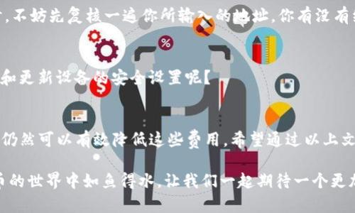   如何在IM钱包中发送USDT时避开手续费？ / 

 guanjianci USDT, IM钱包, 发送, 手续费 /guanjianci 

引言
在生活中，数字货币的使用越来越普遍，而USDT作为一种稳定币，也逐渐成为了交易和转账的主要工具之一。很多用户在使用IM钱包发送USDT时，不可避免地会遇到手续费的问题。那么，IM钱包发送USDT需要手续费吗？如何降低或避免这些手续费呢？今天，我们将深入探讨这一话题，帮助你更好地管理你的数字资产。

IM钱包是什么？
IM钱包是一款功能齐全的数字资产钱包，支持各种虚拟货币的存储和交易。它的用户界面友好、安全性高，因而受到越来越多用户的青睐。IM钱包不仅支持USDT的发送与接收，还兼容多种其他加密货币，满足了不同用户的需求。你是不是也想尝试使用这个钱包呢？

USDT详解
USDT（Tether）是一种与美元挂钩的稳定币，目的是将法币的稳定性引入到加密货币的世界。USDT使得用户可以在加密市场中享受数字货币的便利，同时避免了价格波动带来的风险。许多交易所和钱包都支持USDT，因为它的流通性极高，使用方便。那么，你是否也认证USDT是数字资产交易的重要工具呢？

IM钱包的手续费机制
在IM钱包中，发送USDT时通常会涉及到手续费。这些手续费一般包括了网络费用和平台服务费。网络费用是由区块链网络设定的，和交易的繁忙程度、交易的大小等因素有关；而平台服务费则是IM钱包为提供服务而收取的费用。了解这些费用的来源，可以帮助你更好地掌握自己的资金流动。

如何计算发送USDT的手续费
发送USDT时，你需要清楚手续费的计算方式。大多数情况下，IM钱包会提供明确的手续费标准，例如每次交易的固定费用或根据交易金额的百分比。为了避免在发送前出现不必要的开支，你可以在交易前查看当前的手续费标准。难道你不想在每次交易前做到心中有数吗？

降低IM钱包发送USDT手续费的方法
尽管IM钱包在发送USDT时可能会产生手续费，但用户们依然有一些方法可以降低这些费用。

h41. 选择低手续费时段/h4
根据区块链网络的拥堵程度，手续费可能会有所波动。在网络负载低的时段进行交易，通常能够降低手续费。例如，比特币网络在晚上或节假日的交易费用往往会有所下降。你会关注这些小细节以减轻手续费的负担吗？

h42. 合理选择交易金额/h4
交易金额的大小也是影响手续费的重要因素。有些钱包会根据交易金额收取不同的费用，因此合理调整交易金额，有时可以帮助你节省一部分费用。比如，你是否考虑过将大的交易分成小额多次交易呢？这可能会带来手续费的节省哦。

h43. 使用IM钱包的优惠活动/h4
许多钱包平台会不定期推出优惠活动，减免或折扣手续费。关注IM钱包的官网或社交媒体，及时获取活动信息，有可能让你在发送USDT时获得手续费减免的机会。你有没有想过，优惠活动其实是绝好利用的机会呢？

发送USDT时的注意事项
在发送USDT时，除了手续费外，还应注意其他方面的问题。

h41. 确保地址准确/h4
在向他人发送USDT时，确保收款地址的准确性至关重要。一旦发送，交易是不可逆的，错误的地址可能导致资金损失。因此，向他人发送时，不妨先复核一遍你所输入的地址，你有没有经历过地址错误带来的困扰呢？

h42. 保持设备安全/h4
IM钱包的安全性依赖于用户的设备安全。确保你的手机或电脑没有被恶意软件感染，避免被盗取个人信息和资金。你是否也会定期检查和更新设备的安全设置呢？

总结
总体而言，在IM钱包中发送USDT时不可避免地涉及到手续费，然而，通过理解手续费机制、选择合适的交易方式以及关注活动优惠，用户仍然可以有效降低这些费用。希望通过以上文章的介绍，能够帮助你在进行数字资产转账时做出更明智的选择。面对不断变化的数字货币世界，你是不是也感到兴奋呢？

无论如何，USDT作为一种稳定币，势必会在未来的交易中发挥更重要的作用。保持对市场的关注及对工具的灵活运用，将使你在数字货币的世界中如鱼得水。让我们一起期待一个更加便利与智能的加密货币未来吧！