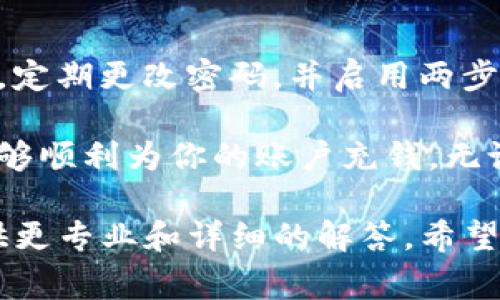 充钱到Tokenim或任何加密货币平台，通常可以通过几种方式实现。以下是一个详细的指南，帮助你自己的Tokenim账户充值。要确保你遵循每一个步骤，以便顺利完成充值过程。

1. 创建Tokenim账户
首先，你需要在Tokenim上注册一个账户。如果你还没有账户，访问Tokenim官方网站，点击“注册”按钮。填写必要的信息，如电子邮件、密码等，按照指示完成注册。

2. 验证你的身份
为了符合KYC（了解你的客户）要求，Tokenim可能会要求你进行身份验证。这通常包括上传身份文件（如护照或驾照）和地址证明。确保你提供的信息真实有效，以避免后续的麻烦。

3. 选择充值方式
在Tokenim上，你可以通过多种方式为你的账户充值。这些地选项可能包括银行转账、信用卡、借记卡或其他数字货币的充值。选择适合你的方式，并确保你所选的方式在你所在的地区可用。

4. 进行充值操作
一旦你选择了充值方式，按照平台提供的步骤进行操作。例如，如果你通过信用卡充值，你需要填写卡号、有效期和安全码等信息。如果选择银行转账，记得记录下充值的银行信息和账户号码。

5. 确认充值信息
在提交充值申请之前，仔细检查你输入的所有信息。确保没有任何错误，这样可以减少充值过程中出现问题的概率。你可能需要确认充值金额和手续费。

6. 等待充值确认
提交充值申请后，通常需要等待一段时间以确认转账。根据你所使用的充值方式，处理时间可能会有所不同。通常情况下，信用卡充值会更快，而银行转账可能需要几个工作日。

7. 检查账户余额
在充值确认后，你可以登录你的Tokenim账户，查看你的账户余额是否已经更新。确保你可以看到你充值的金额。

8. 注意充值的费用和限制
在充值之前，了解Tokenim对于不同充值方式的费用和限制很重要。有些方式可能会收取手续费，或者对单笔最多充值金额有上限。你是不是也这么认为？事先了解这些信息，可以帮助你做出更好的决策。

9. 小贴士
在使用Tokenim或任何其他加密货币平台时，申请充值后，请务必保持警惕。确保你的账户安全性，定期更改密码，并启用两步验证（2FA）来保护自己的资金。此外，保持对市场动态的关注，了解加密数字货币的波动。

在这篇文章中，我们详细探讨了在Tokenim平台上如何进行充值的步骤。通过这个指南，你应该能够顺利为你的账户充钱，无论你选择哪种充值方式。记住，每一步都至关重要，同时也要保持对账户以及资金安全的高度警觉。

如果你在使用Tokenim的过程中有任何问题，建议直接咨询Tokenim的客服支持，他们将为你提供更专业和详细的解答。希望这篇文章能对你有所帮助，祝你在Tokenim的使用中获得成功与快乐！