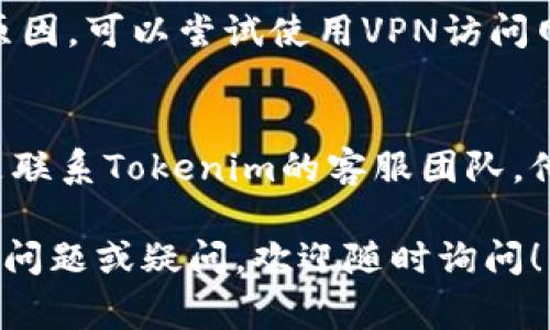若您无法访问Tokenim，可能有几个原因。以下是一些常见的问题及其解决方案：

### 1. 网络连接问题
首先，检查您的互联网连接是否正常。无论是使用Wi-Fi还是移动数据，稳定的网络连接对于访问任何网站都是必不可少的。

### 2. 网站维护或故障
有时，网站可能会因为维护或技术故障而暂时无法访问。您可以尝试访问其他网站，以确认问题是否出在Tokenim本身。

### 3. DNS问题
若您的DNS设置不正确，可能会导致无法访问特定网站。您可以尝试使用公共DNS服务器，比如Google的8.8.8.8或Cloudflare的1.1.1.1，看看能否解决问题。

### 4. 防火墙或安全软件
某些防火墙或安全软件可能会阻止您访问特定网站。检查您的安全设置，确保Tokenim没有被错误地列入黑名单。

### 5. 浏览器缓存和Cookie
浏览器中的缓存和Cookie有时会导致访问问题。您可以尝试清空浏览器缓存和Cookie，然后重新加载Tokenim。

### 6. 使用VPN
在某些地区，Tokenim可能会受到限制。如果您认为这是问题的原因，可以尝试使用VPN访问网站。

### 7. 联系客服
如果您尝试了上述所有方法仍然无法访问网站，最好的办法就是联系Tokenim的客服团队。他们能提供最新的信息和帮助。

希望以上建议能帮助您解决访问Tokenim的问题。如果您有其他问题或疑问，欢迎随时询问！