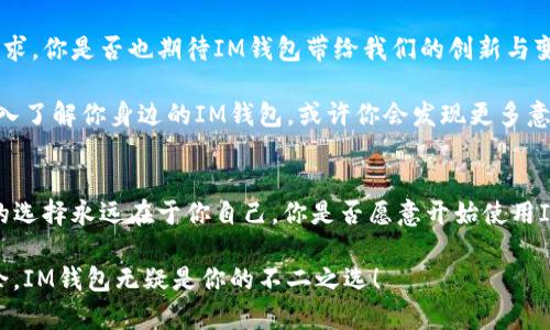 baoziIM钱包PC端口：你值得了解的数字资产管理利器/baozi

IM钱包, PC端口, 数字资产, 加密货币/guanjianci

什么是IM钱包？
IM钱包是一款专为数字资产管理而设计的钱包软件，它支持多种加密货币的存储和交易。随着区块链技术的飞速发展，越来越多的人开始关注如何安全有效地管理自己的数字资产。IM钱包应运而生，为用户提供了一个便捷、安全的选择。

IM钱包的PC端口特点
说到IM钱包的PC端口，它的设计旨在为用户提供一个更为直观、友好的操作界面。你是不是也曾在手机屏幕上进行交易时感到不便？PC端口可以让你更轻松地管理资产，查看行情，以及进行各种交易操作。比起手机端，PC版的IM钱包往往界面更大，功能更全。

如何下载和安装IM钱包PC端口？
下载安装IM钱包PC端口非常简单。首先，你可以访问官方网站，确保下载的是最新版本的IM钱包。安装过程中，你可能会遇到一些权限设置的问题，但相信我，按照提示操作就能轻松解决。

IM钱包的安全性
在讨论任何数字资产钱包之前，安全性始终是一个重中之重的话题。IM钱包采用了多重加密技术，隔离用户数据，确保用户的资产安全。你是否在担心黑客攻击或者丢失私钥的问题？IM钱包会为你提供备份方案，让你在丢失设备的情况下也能找回你的资产。

IM钱包的多功能性
IM钱包不仅仅是一个存储平台，还具备多种实用功能。例如，它允许用户快速转账、进行资产兑换、查看市场行情等。更重要的是，IM钱包支持多种主流的加密货币，你是否想过在一个平台上管理所有的数字资产？IM钱包帮你实现这个愿望。

用户体验如何？
IM钱包的用户体验也值得一提。无论是新手用户还是资深投资者，都能在IM钱包中找到适合自己的功能。而且，它的界面设计，操作流畅自然，避免了繁琐的步骤。你是不是也曾在繁杂的操作中迷失方向？IM钱包让这一切变得简单。

IM钱包的社区和支持
再谈谈IM钱包的社区支持。IM钱包不仅有强大的官方支持团队，用户社区也是一个不可忽视的资源。你是不是经常遇到一些技术性问题却无处寻找答案？在IM钱包的社区中，你可以找到大量志同道合的朋友，互相分享经验。

结语：IM钱包为你的数字资产管理带来新选择
总之，IM钱包PC端口是一款功能强大、安全可靠的数字资产管理工具。无论你是加密货币的忠实拥趸，还是才刚刚接触数字资产的新人，IM钱包都能够为你提供必要的支持和帮助。你准备好踏上数字资产投资之旅了吗？IM钱包将是你不可或缺的伙伴！

常见问题解答
在使用IM钱包的过程中，用户可能会遇到一些常见问题。比如，有用户询问：“如何恢复我的钱包？”实际上，IM钱包提供了详细的备份和恢复指南，确保用户在任何情况下都能找回自己的资产。

另外，关于“IM钱包是否支持交易？”的问题，答案是肯定的。用户可以轻松地在IM钱包内进行各种交易，只需简单几步即可完成。

在选用IM钱包的过程中，你是否有过不确定或者犹豫的瞬间？不妨对比一下其他钱包的功能和安全性，IM钱包始终会给你惊喜。

个人体验分享
作为一名使用IM钱包的用户，我深感它的便利性。每次进行交易时，我都能在界面上直观地看到我的资产变化。我曾经在其他钱包中经历过损失，这让我更加意识到IM钱包提供的安全性是多么的重要。这也让我更加坚定了使用IM钱包的决心。

未来展望：IM钱包的潜力
随着加密货币的普及，IM钱包未来的发展潜力巨大。它将不断更新，推出更多功能，满足用户日益增长的需求。你是否也期待IM钱包带给我们的创新与变革？这个问题的答案在未来会变得更加清晰。

总之，IM钱包的PC端口不仅仅是一个工具，更是你在数字资产管理之路上的得力助手。不妨花些时间去深入了解你身边的IM钱包，或许你会发现更多意想不到的惊喜。

总结
在这份介绍中，我们探讨了IM钱包的多个方面，从基础概念到用户体验，安全性以及未来潜力。然而，最终的选择永远在于你自己，你是否愿意开始使用IM钱包呢？决定权在你手中，未来的财务自由将在IM钱包的陪伴下逐渐实现。

相信通过以上的介绍，你对IM钱包PC端口有了更全面的了解。如果你想在数字资产的世界中更加游刃有余，IM钱包无疑是你的不二之选！