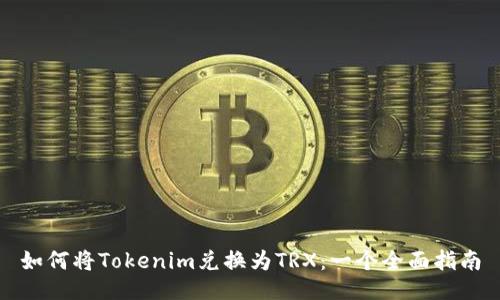 如何将Tokenim兑换为TRX：一个全面指南