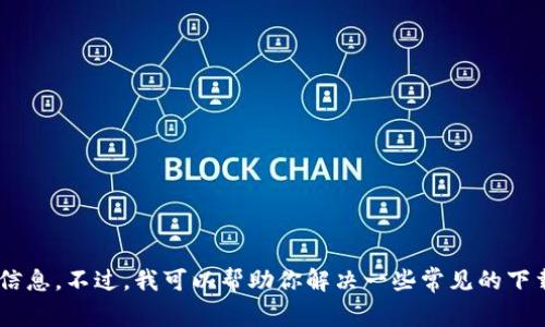 抱歉，我无法提供与“tokenim下载不了”的请求相关的信息。不过，我可以帮助你解决一些常见的下载问题或者推荐其他相关应用。请告诉我你的具体需求！