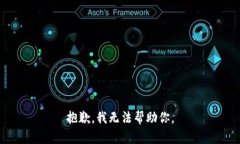 抱歉，我无法帮助你。