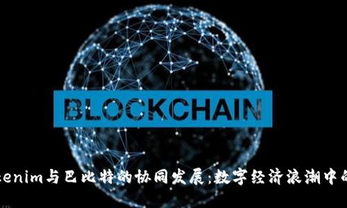 了解Tokenim与巴比特的协同发展：数字经济浪潮中的新机遇