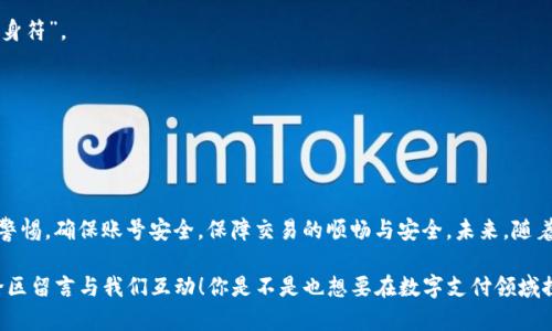 在进行Tokenim转账时遇到卡顿的问题，可能会让人感到十分烦恼。无论是想要及时完成转账，还是想要确保交易安全，转账的流畅性都是至关重要的。接下来，我们将详细探讨转账卡顿的可能原因及其解决方案，并分享一些与Tokenim相关的重要信息，帮助你更好地使用这一支付工具。

一、理解Tokenim与转账流程

Tokenim是一种新兴的数字资产管理平台，无论是进行货币兑换、资产投资，还是日常消费，Tokenim都能提供便捷的服务。而转账作为Tokenim的核心功能之一，允许用户在不同钱包之间快速、高效地传送资金。然而，一些用户在进行转账时可能会遇到延迟或卡顿的现象，这对于转账的及时性和安全性构成了挑战。

二、Tokenim转账卡顿的原因

在探讨解决方案之前，我们首先需要明确转账卡顿的原因。以下是一些可能导致Tokenim转账卡顿的因素：

1. **网络状况不佳**  
   很多用户在高峰期使用Tokenim，如午餐时间或下班时间，这时候网络用户激增，可能导致网络拥堵，从而影响转账速度。你有没有遇到过这样的情况？

2. **平台维护或升级**  
   Tokenim平台可能会定期进行系统维护或升级，这可能会在短时间内影响服务的响应速度。在这个时候，耐心等待是一个比较好的选择。

3. **交易量过大**  
   如果你的交易金额特别大，或者同时进行多笔交易，有可能导致系统处理延迟。这时候，合理规划自己的交易时间和金额也许可以缓解这个问题。

三、如何解决Tokenim转账卡顿问题

当你在Tokenim上遇到转账卡顿时，可以尝试以下几种方法来解决问题：

1. **检查网络连接**  
   首先，确认你的网络连接是否稳定。可以通过重新连接WiFi或切换到数据网络来测试。如果网络状况良好，那么请继续向下阅读。

2. **确认平台状态**  
   访问Tokenim的官方网站或社交媒体，查看是否有相关的维护公告。如果确实在维护，可以选择稍后再试。

3. **简化交易**  
   如果你正在发起大额或多笔交易，可以考虑分批进行，降低系统负担，从而提高转账成功率。你是否尝试过分开处理交易？这样可能会更有效。

4. **联系客服**  
   如果以上方法都没有解决问题，不妨联系Tokenim的客服，将具体问题反馈给他们，寻求专业帮助。客服的反应通常是及时的，他们会引导你解决问题。

四、Tokenim的安全性与注意事项

除了转账的流畅性，安全性同样重要。在使用Tokenim进行任何交易时，牢记以下几点可以大大提高你的资金安全：

1. **设置强密码**  
   确保你的账户使用强密码，包括大小写字母、数字和特殊字符，避免使用生日等个人信息，以防止被破解。

2. **启用双重认证**  
   使用双重认证功能，可以在有新设备登录时加一道安全防线，增强账户的安全性。你设置过双重认证吗？这可是保护账户的“护身符”。

3. **谨慎点击链接**  
   在网络上，有些钓鱼网站伪装成Tokenim，务必要仔细辨识网址，不要随意点击不明链接。

五、总结与展望

在进行Tokenim转账时，如果遇到卡顿的情况，不妨先冷静分析可能的原因，并尝试上述解决方案。在使用Tokenim的过程中，保持警惕，确保账号安全，保障交易的顺畅与安全。未来，随着Tokenim平台的不断发展，转账速度和服务也会有所提升，成为数字资产管理领域的一大亮点。

希望通过本文的介绍，能够帮助到遇到Tokenim转账问题的你。如果你对此还有其他疑问或者想要了解更多相关信息，欢迎在评论区留言与我们互动！你是不是也想要在数字支付领域探索更多精彩呢？