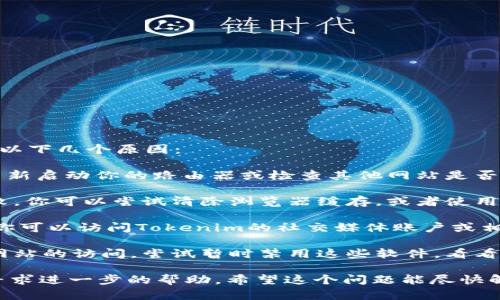 很抱歉你遇到了这个问题。Tokenim可能出现无法打开的情况可能是因为以下几个原因：

1. **网络连接问题**：请检查你的互联网连接，确保网络正常工作。尝试重新启动你的路由器或检查其他网站是否可以访问。

2. **浏览器问题**：有时候浏览器的缓存或者扩展可能导致页面加载失败。你可以尝试清除浏览器缓存，或者使用无痕/隐私模式访问Tokenim网站，甚至使用不同的浏览器来进行访问。

3. **网站维护或故障**：Tokenim的服务器可能正在维护或出现了故障。你可以访问Tokenim的社交媒体账户或相关社区，查看是否有其他用户也遇到同样的问题，以及是否有官方的公告。

4. **安全软件或防火墙**：某些安全软件或防火墙设置可能会阻挡某些网站的访问。尝试暂时禁用这些软件，看看能否解决问题。

如果你尝试了这些方法仍然无法解决，建议你联系Tokenim的客服支持，寻求进一步的帮助。希望这个问题能尽快解决！