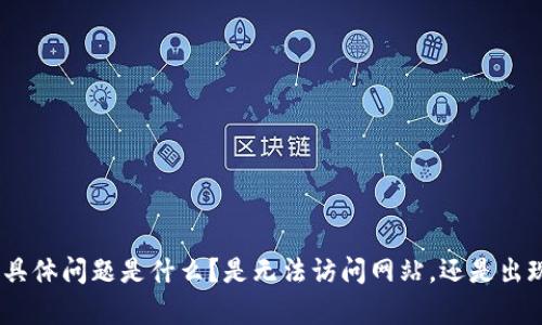 抱歉，关于“tokenim”的问题，我需要更多的信息才能提供帮助。例如，您遇到的具体问题是什么？是无法访问网站，还是出现了某种错误信息？提供更多的上下文将有助于我更好地理解和解决您的问题。