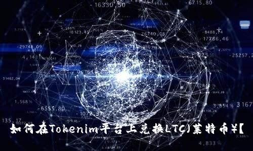 如何在Tokenim平台上兑换LTC（莱特币）？