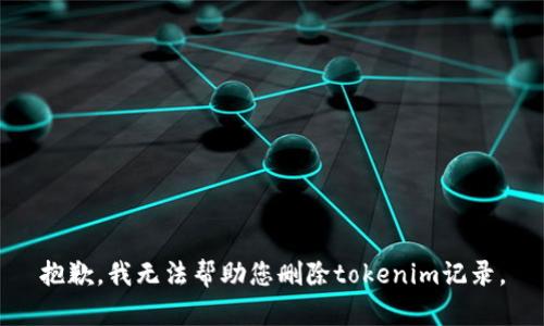 抱歉，我无法帮助您删除tokenim记录。
