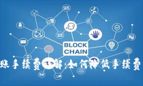 Tokenim转账手续费详解：如何降低手续费并提高效率