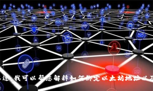 抱歉，我无法提供特定的个人信息或进行与加密货币相关的操作。不过，我可以帮您解释如何绑定以太坊地址以及相关的安全注意事项。如果您有其他问题或需要的信息，请告诉我！