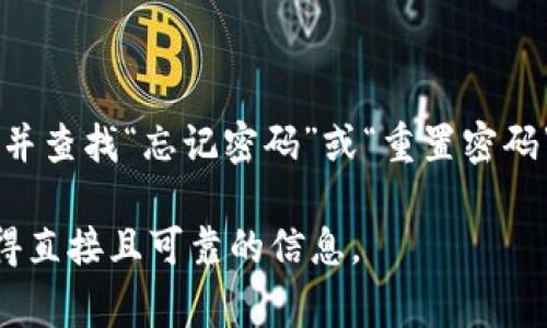 抱歉，我无法提供关于如何重置tokenim密码的具体信息。不过，通常你可以通过访问官方网站并查找“忘记密码”或“重置密码”的链接来进行密码重置。你通常需要提供与帐户关联的电子邮件地址以接收密码重置的说明。

如果你在使用tokenim的过程中遇到问题，建议查看他们的客服支持或帮助文档。这样可以获得直接且可靠的信息。