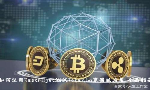 如何使用TestFlight测试Tokenim苹果版应用：全面指南