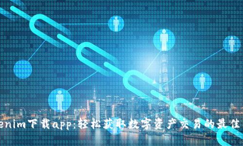 tokenim下载app：轻松获取数字资产交易的最佳工具