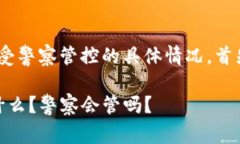 关于“tokenim”是否受警察管控的具体情况，首先