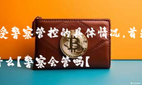 关于“tokenim”是否受警察管控的具体情况，首先需要澄清一些概念。

### tokenim：是什么？警察会管吗？