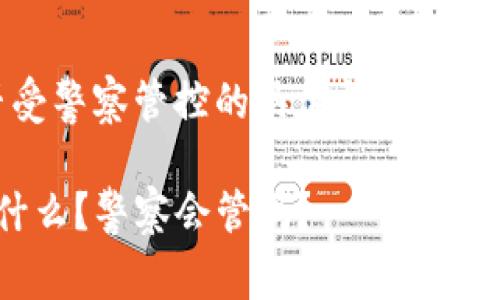 关于“tokenim”是否受警察管控的具体情况，首先需要澄清一些概念。

### tokenim：是什么？警察会管吗？