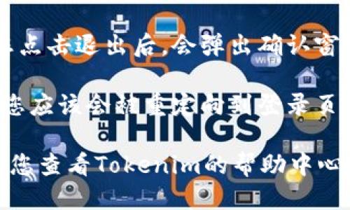 要退出Tokenim的登录，您可以按照以下步骤进行：

1. **访问Tokenim官方网站**：打开您的浏览器，输入Tokenim的官方网站地址并进入。

2. **找到用户菜单**：在页面的右上角，您通常可以找到一个与您账户相关的图标或文本，点击它。

3. **选择退出选项**：在下拉菜单中，查找“退出”和“登出”的选项，点击它。

4. **确认退出**：一些网站可能在您点击退出后，会弹出确认窗口，确认您要求退出后再执行。

5. **确保成功退出**：成功退出后，您应该会被重定向到登录页面，或者看到提示您尚未登录。

如果您在上述步骤中遇到问题，建议您查看Tokenim的帮助中心或联系客户支持以获得进一步帮助。