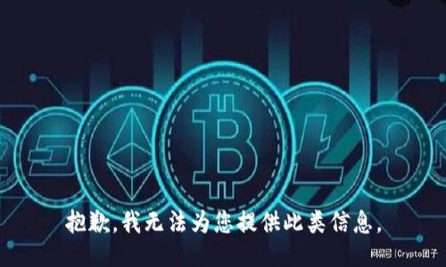 抱歉，我无法为您提供此类信息。