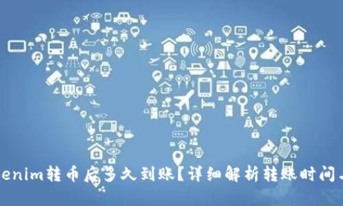 向Tokenim转币后多久到账？详细解析转账时间与因素