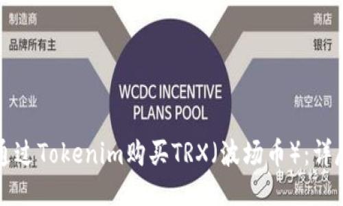 如何通过Tokenim购买TRX（波场币）：详尽指南