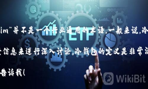 在加密货币领域，“冷钱包”是一种安全存储数字资产的方法，而“tokenim”并不是一个行业通用的术语。一般来说，冷钱包用于指代任何不连接互联网的存储设备，以防止黑客攻击和盗窃。

如果“tokenim”是一个特定产品或服务的名称，可能需要提供更多背景信息来进行深入讨论。冷钱包的定义是非常清晰的，但与“tokenim”相关的具体内容可能需要您提供更详细的信息。

如果您需要关于冷钱包的详细信息，或有其他加密货币相关的问题，请告诉我！