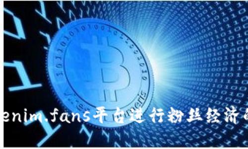 如何利用Tokenim.fans平台进行粉丝经济的变现与推广
