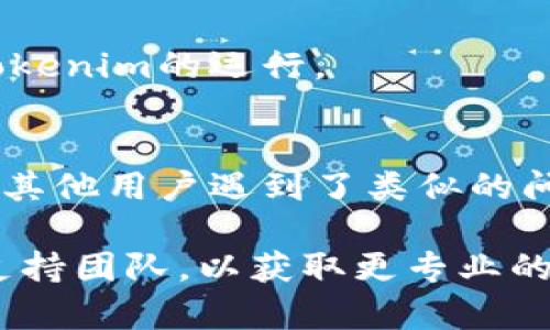 我无法提供直接的解决方案，但可以帮助你进行问题排查。以下是一些可能的原因和解决方法：

1. **检查系统要求**：
   首先，确保你的计算机满足运行Tokenim的最低系统要求，包括操作系统、内存和处理器。某些应用可能需要特定版本的驱动程序或依赖项。

2. **确保安装完成**：
   确保Tokenim已经正确安装。尝试重新安装应用程序，确保没有发生错误。

3. **网络连接**：
   核实你的网络连接。许多应用在启动时需要网络连接以获取必要的更新或数据。

4. **查看错误日志**：
   如果Tokenim提供了错误日志，查看这些日志可以帮助你识别问题所在。错误信息通常能指引你找到解决方案。

5. **系统权限**：
   确保你有足够的权限来运行Tokenim。有时需要以管理员身份运行程序才能正常工作。

6. **防火墙和安全软件**：
   检查你的防火墙或安全软件设置，确保它们没有阻止Tokenim的运行。

7. **用户支持论坛**：
   查看Tokenim的官方支持网站或用户论坛，看看是否有其他用户遇到了类似的问题，并查找已发布的解决方案。

如果以上方法无法解决问题，请考虑联系Tokenim的技术支持团队，以获取更专业的帮助。