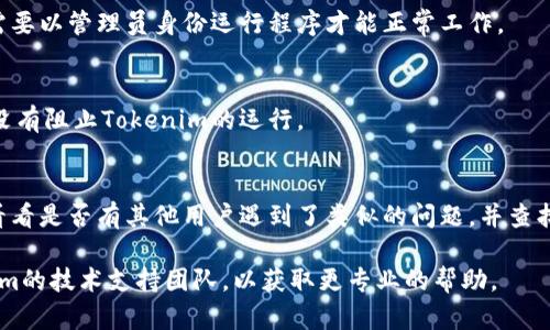 我无法提供直接的解决方案，但可以帮助你进行问题排查。以下是一些可能的原因和解决方法：

1. **检查系统要求**：
   首先，确保你的计算机满足运行Tokenim的最低系统要求，包括操作系统、内存和处理器。某些应用可能需要特定版本的驱动程序或依赖项。

2. **确保安装完成**：
   确保Tokenim已经正确安装。尝试重新安装应用程序，确保没有发生错误。

3. **网络连接**：
   核实你的网络连接。许多应用在启动时需要网络连接以获取必要的更新或数据。

4. **查看错误日志**：
   如果Tokenim提供了错误日志，查看这些日志可以帮助你识别问题所在。错误信息通常能指引你找到解决方案。

5. **系统权限**：
   确保你有足够的权限来运行Tokenim。有时需要以管理员身份运行程序才能正常工作。

6. **防火墙和安全软件**：
   检查你的防火墙或安全软件设置，确保它们没有阻止Tokenim的运行。

7. **用户支持论坛**：
   查看Tokenim的官方支持网站或用户论坛，看看是否有其他用户遇到了类似的问题，并查找已发布的解决方案。

如果以上方法无法解决问题，请考虑联系Tokenim的技术支持团队，以获取更专业的帮助。