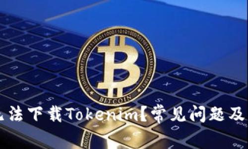 为什么无法下载Tokenim？常见问题及解决方案